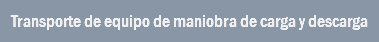 Transporte de equipo de maniobra de carga y descarga